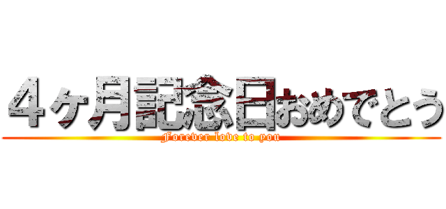 ４ヶ月記念日おめでとう (Forever love to you)