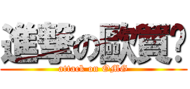進撃の歐買尬 (attack on OMG)