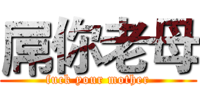 屌你老母 (fuck your mother)