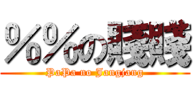 ％％の賤賤 (PaPa no Jangjang)
