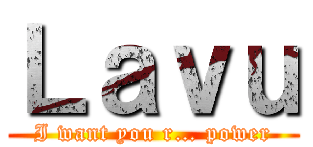 Ｌａｖｕ (I want you r… power)