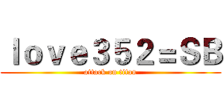 ｌｏｖｅ３５２＝ＳＢ (attack on titan)