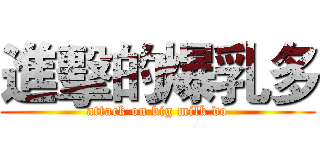 進擊的爆乳多 (attack on big milk do)