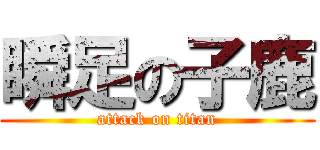 瞬足の子鹿 (attack on titan)