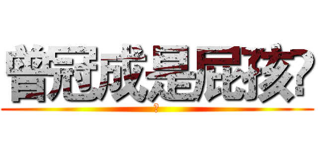 曾冠成是屁孩😂 (爽)