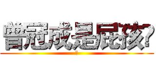 曾冠成是屁孩😂 (爽)
