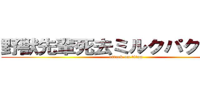 野獣先輩死去ミルクパクリ盗作 (attack on titan)
