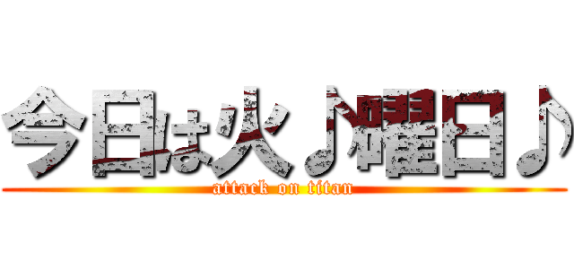 今日は火♪曜日♪ (attack on titan)
