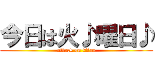 今日は火♪曜日♪ (attack on titan)