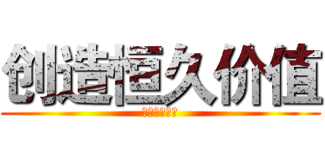 创造恒久价值 (创造恒久价值)