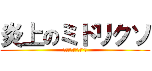 炎上のミドリクソ (リスナーに恨まれし者)