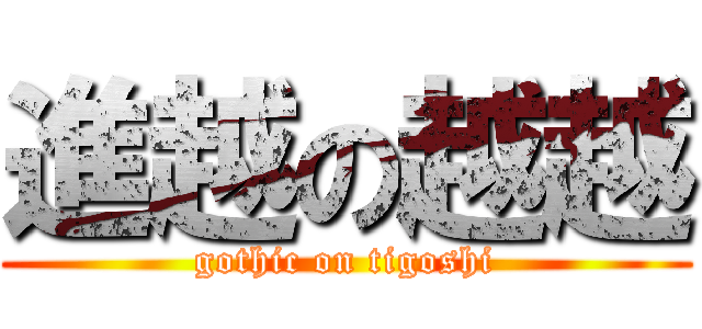 進越の越越 (gothic on tigoshi)