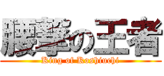 腰撃の王者 (King of Koshiuchi)