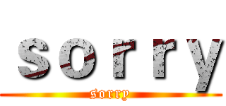 ｓｏｒｒｙ (sorry)