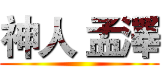 神人 孟澤 ()