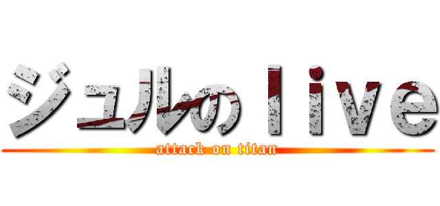 ジュルのｌｉｖｅ (attack on titan)