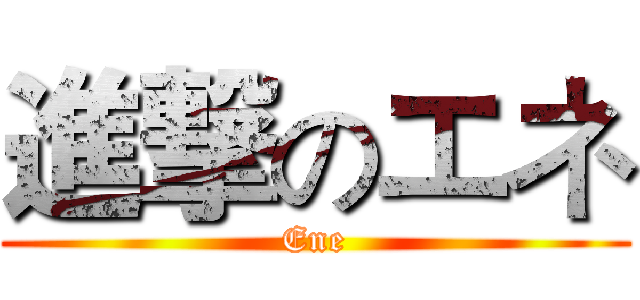 進撃のエネ (Ene)
