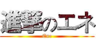 進撃のエネ (Ene)