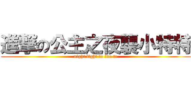 進撃の公主之夜襲小特特 (night fight to luo te)