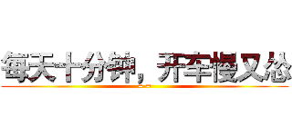 每天十分钟，开车慢又怂 (= =)