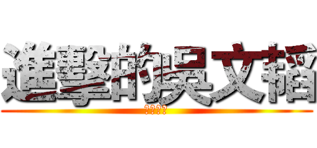 進擊的吳文韬 (不明觉厉)