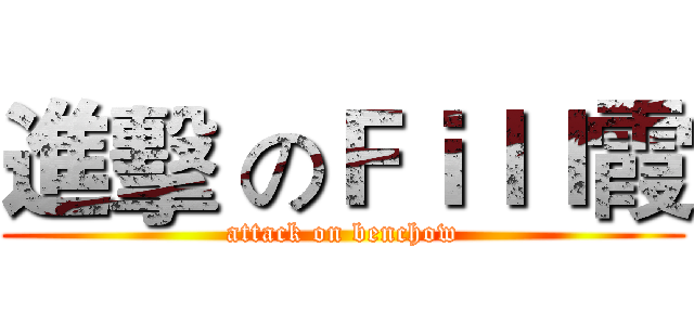 進擊 のＦｉｌｌ霞 (attack on benchow)