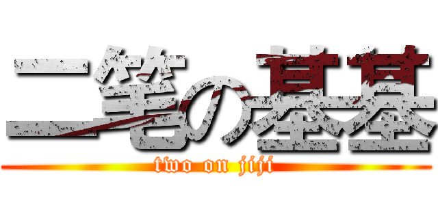 二笔の基基 (two on jiji)