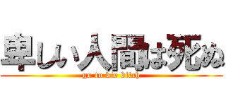 卑しい人間は死ぬ (go to die bitch)