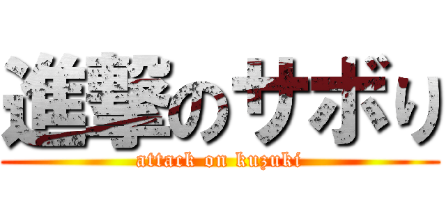 進撃のサボり (attack on kuzuki)
