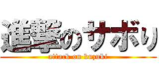 進撃のサボり (attack on kuzuki)