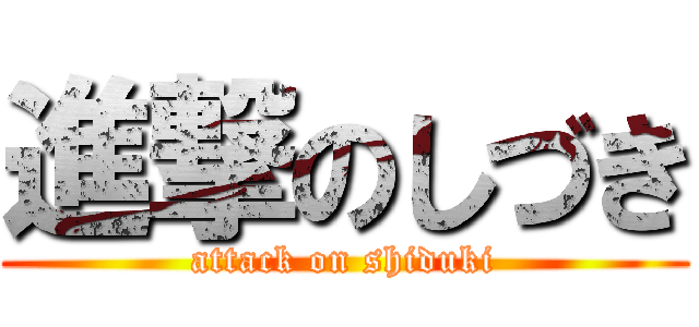 進撃のしづき (attack on shiduki)