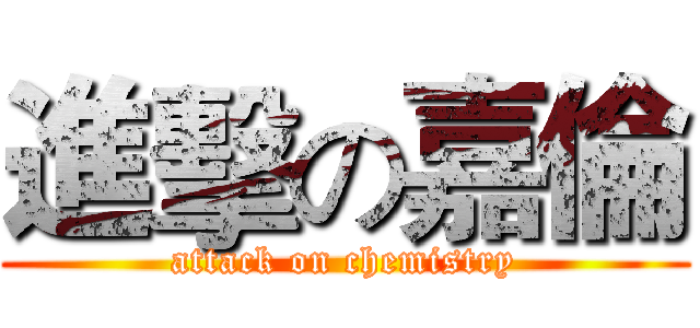 進擊の嘉倫 (attack on chemistry)