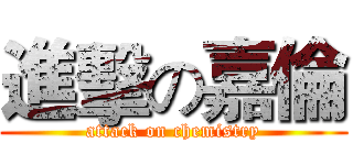進擊の嘉倫 (attack on chemistry)
