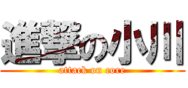 進撃の小川 (attack on core)