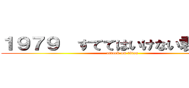 １９７９  すててはいけない君の人生 (attack on titan)