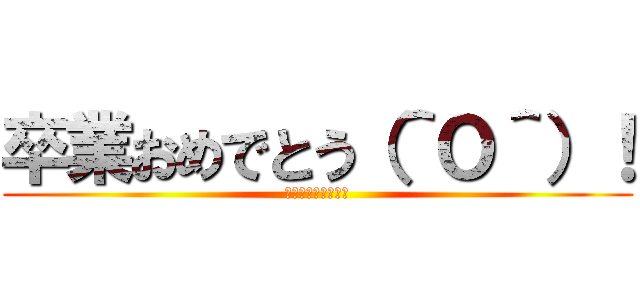 卒業おめでとう（＾Ｏ＾）！ (１年間ありがとう！)