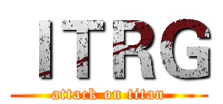 ＩＴＲＧ (attack on titan)