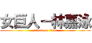 女巨人－林嘉泳 (attack on titan)