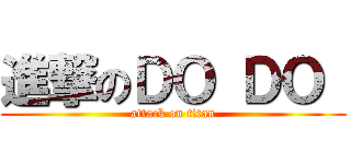 進撃のＤＯ ＤＯ  (attack on titan)