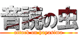 音読の虫 (attack on hayasima)