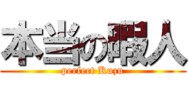 本当の暇人 (perfect Kuzu)