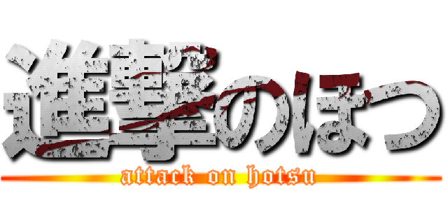 進撃のほつ (attack on hotsu)