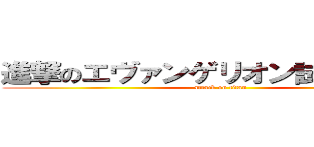 進撃のエヴァンゲリオン試験初号機 (attack on titan)
