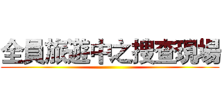 全員旅遊中之搜查現場 ()