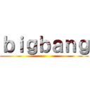 ｂｉｇｂａｎｇ ()