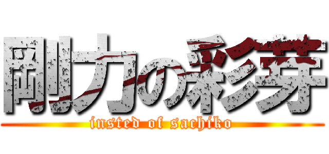 剛力の彩芽 (insted of sachiko)