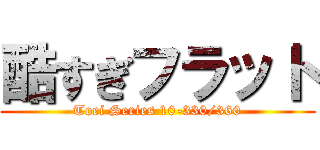 酷すぎフラット (Toei Series 10-330/360)