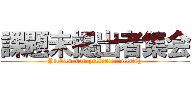 課題未提出者集会 (Problem non-presenter meeting)