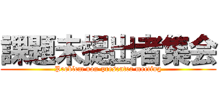 課題未提出者集会 (Problem non-presenter meeting)