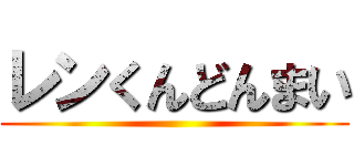 レンくんどんまい ()